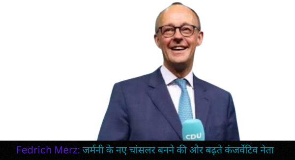 Fedrich Merz : जर्मनी के नए चांसलर बनने की ओर बढ़ते कंजर्वेटिव नेता