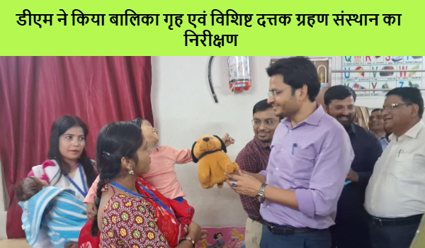 डीएम ने किया बालिका गृह एवं विशिष्ट दत्तक ग्रहण संस्थान का निरीक्षण