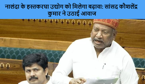 नालंदा के हस्तकरघा उद्योग को मिलेगा बढ़ावा: सांसद कौशलेंद्र कुमार ने उठाई आवाज