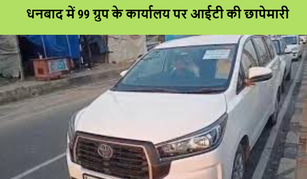 धनबाद में 99 Group के कार्यालय पर आईटी की छापेमारी