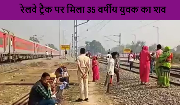 रेलवे ट्रैक पर मिला 35 वर्षीय युवक का शव, पहचान में जुटी रेल पुलिस