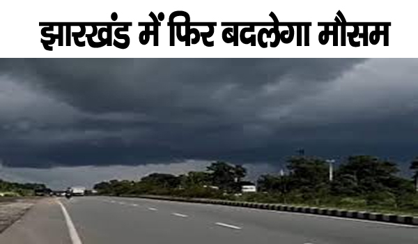 झारखंड में बदला मौसम का मिजाज,आंधी और ओलावृष्टि के साथ होगी बारिश