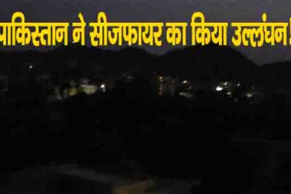 पाकिस्तान ने तोड़ दिया युद्धविराम...सेना ने पाकिस्तान को दिया मुहंतोड़ जवाब