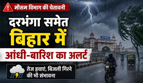दरभंगा समेत बिहार में आंधी-बारिश का अलर्ट, मौसम विभाग ने दी चेतावनी