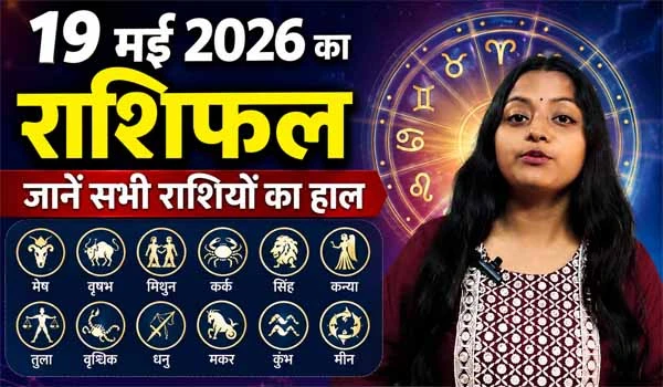 Rashifal 19 May 2026: जानिए किस राशि की चमकेगी किस्मत, कैसा रहेगा आपका दिन?
