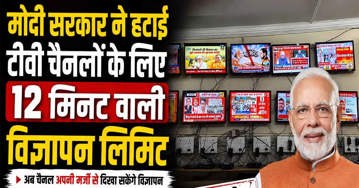 TV Channels Rules: मोदी सरकार ने हटाई टीवी चैनलों के लिए 12 मिनट वाली विज्ञापन लिमिट